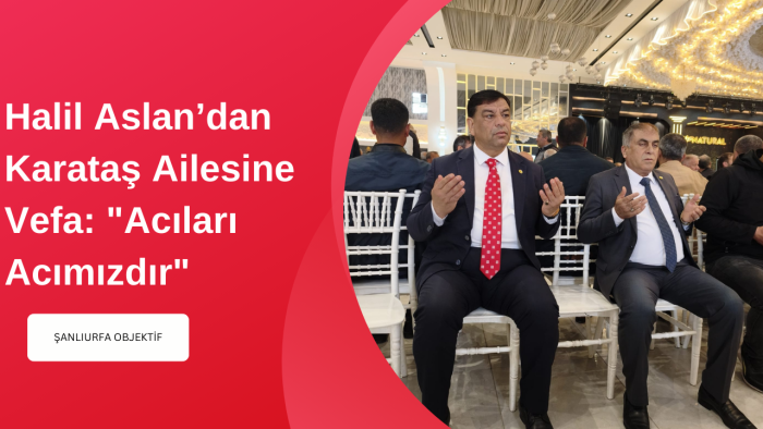 Halil Aslan’dan Karataş Ailesine Vefa: "Acıları Acımızdır"